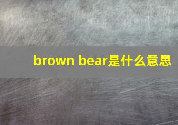 brown bear是什么意思